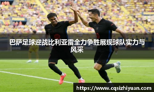 巴萨足球迎战比利亚雷全力争胜展现球队实力与风采
