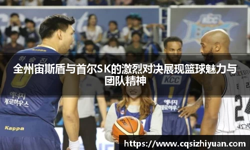 全州宙斯盾与首尔SK的激烈对决展现篮球魅力与团队精神