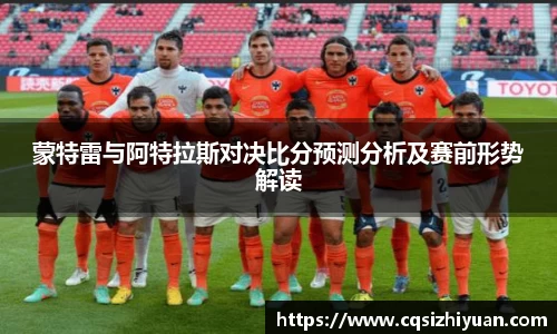 蒙特雷与阿特拉斯对决比分预测分析及赛前形势解读